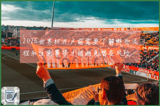 2026世界杯开户前需要了解哪些流程和注意事项才能避免潜在风险
